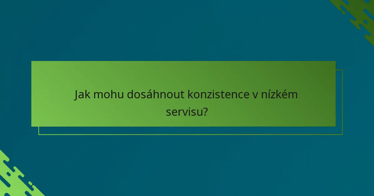 Jak mohu dosáhnout konzistence v nízkém servisu?