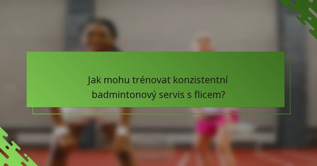 Jak mohu trénovat konzistentní badmintonový servis s flicem?