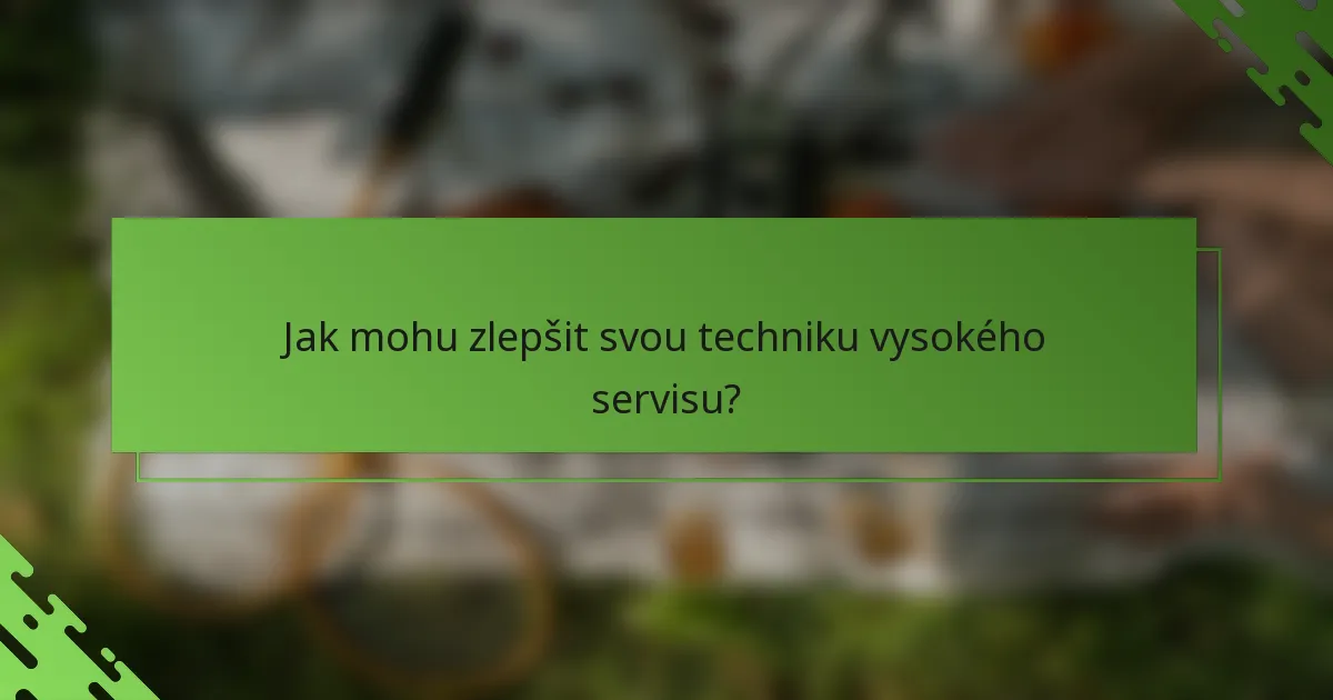 Jak mohu zlepšit svou techniku vysokého servisu?