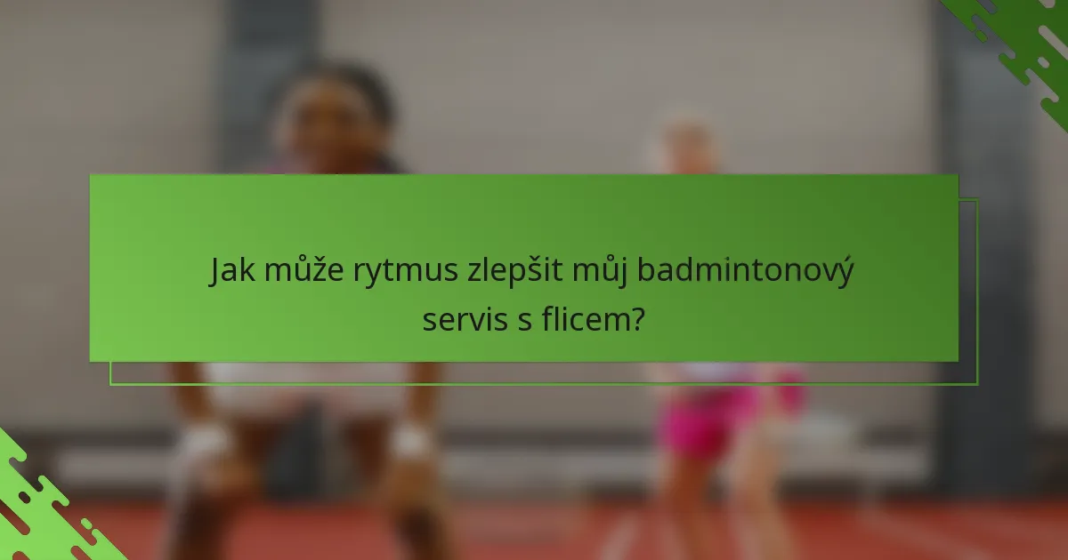 Jak může rytmus zlepšit můj badmintonový servis s flicem?