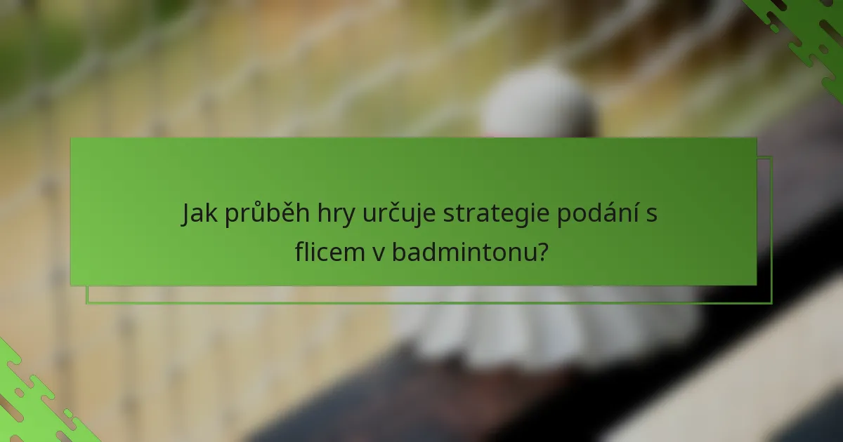 Jak průběh hry určuje strategie podání s flicem v badmintonu?