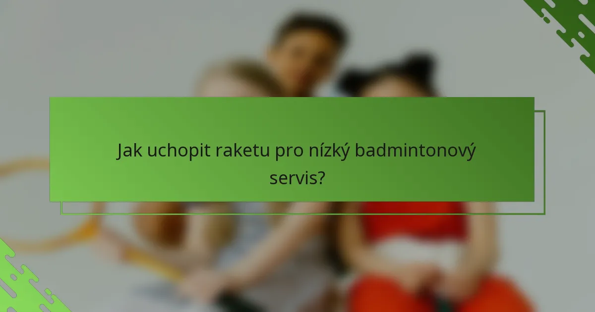 Jak uchopit raketu pro nízký badmintonový servis?