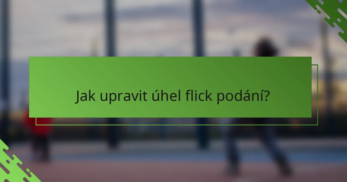 Jak upravit úhel flick podání?