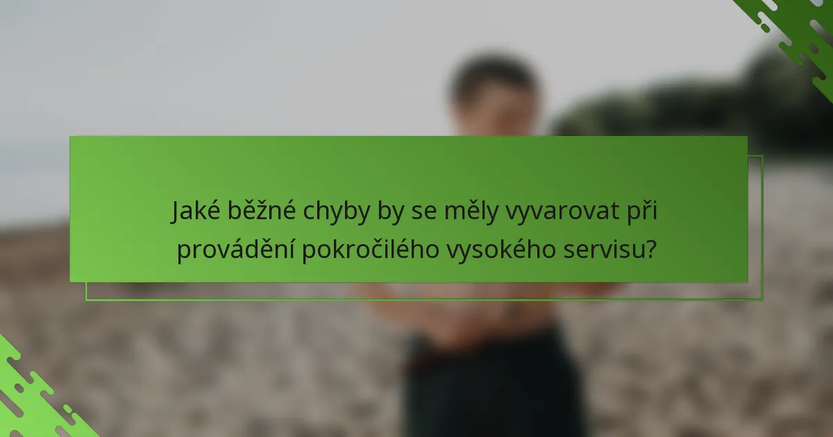 Jaké běžné chyby by se měly vyvarovat při provádění pokročilého vysokého servisu?