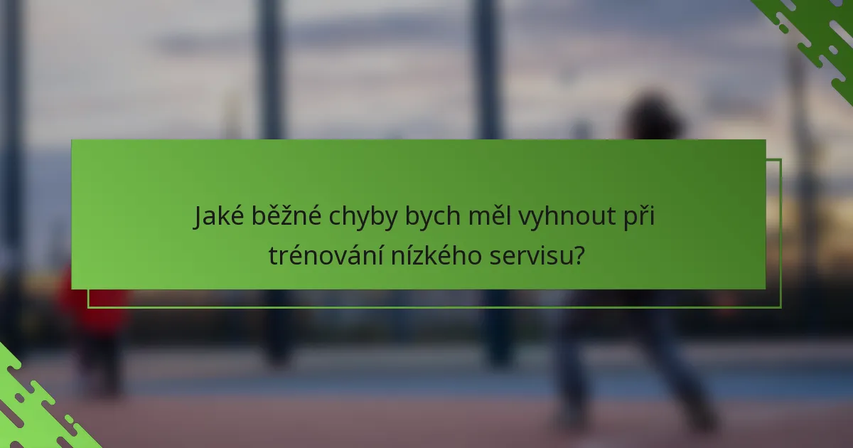 Jaké běžné chyby bych měl vyhnout při trénování nízkého servisu?