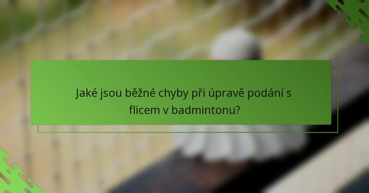 Jaké jsou běžné chyby při úpravě podání s flicem v badmintonu?