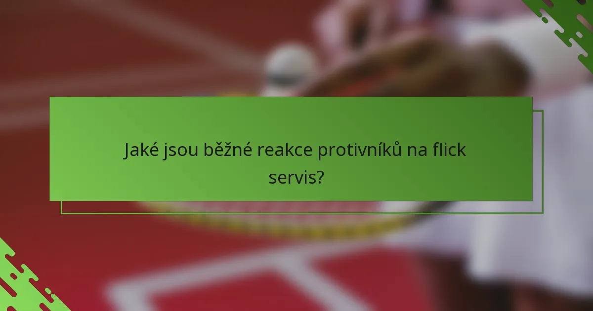Jaké jsou běžné reakce protivníků na flick servis?