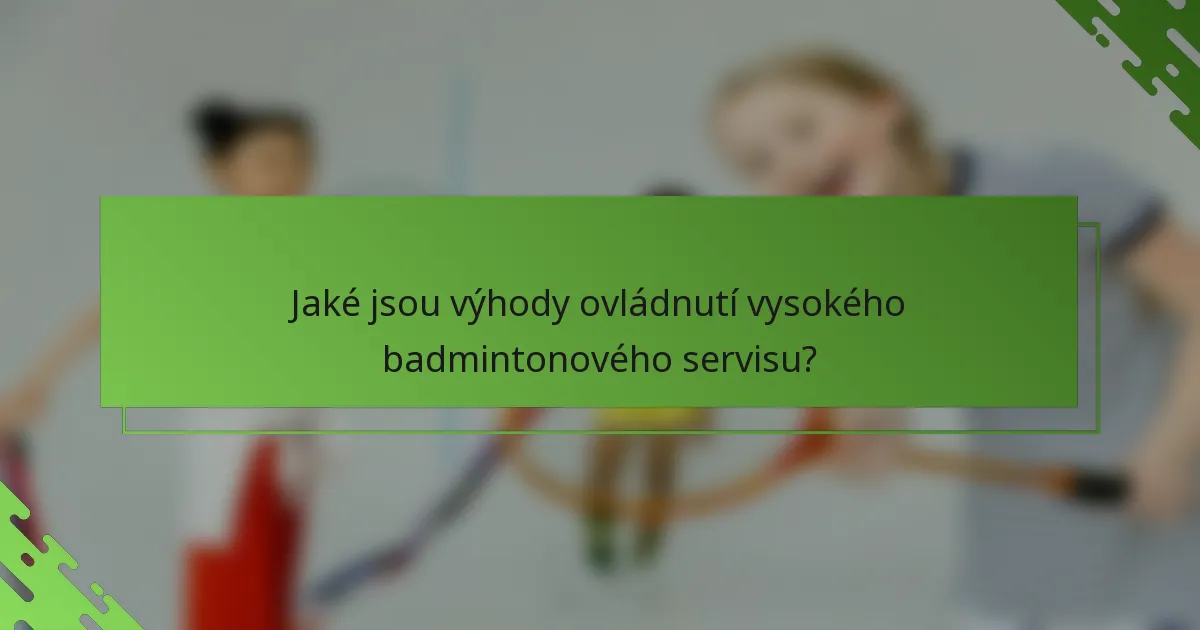 Jaké jsou výhody ovládnutí vysokého badmintonového servisu?