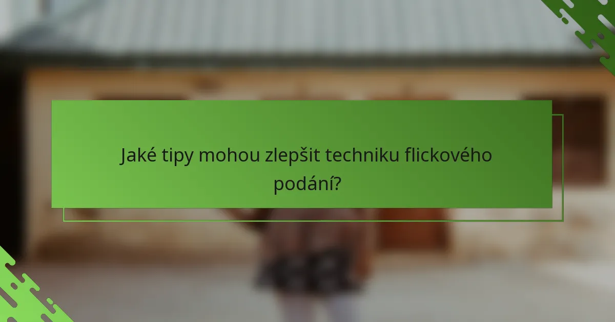Jaké tipy mohou zlepšit techniku flickového podání?