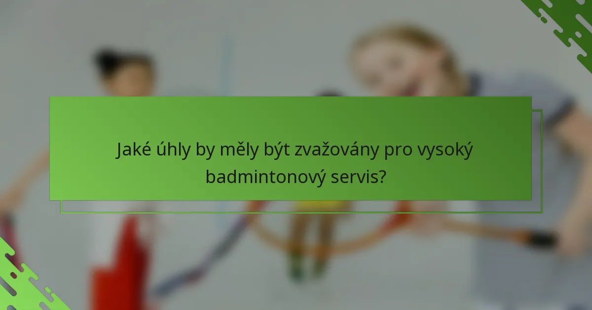 Jaké úhly by měly být zvažovány pro vysoký badmintonový servis?